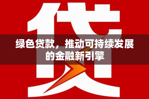 中卫绿色贷款，推动可持续发展的金融新引擎