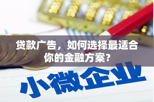 中卫贷款广告，如何选择最适合你的金融方案？