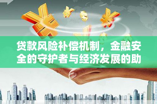 中卫贷款风险补偿机制，金融安全的守护者与经济发展的助推器