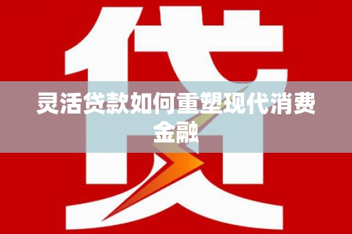 中卫灵活贷款如何重塑现代消费金融