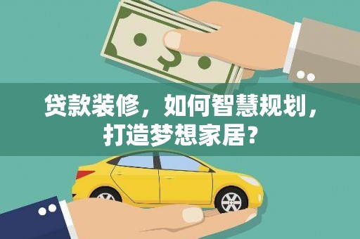 中卫贷款装修，如何智慧规划，打造梦想家居？