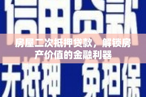 中卫房屋二次抵押贷款，解锁房产价值的金融利器