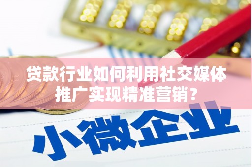 中卫贷款行业如何利用社交媒体推广实现精准营销？