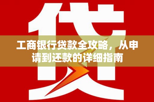 中卫工商银行贷款全攻略，从申请到还款的详细指南