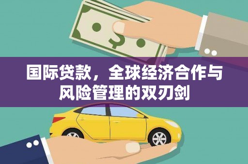 中卫国际贷款，全球经济合作与风险管理的双刃剑
