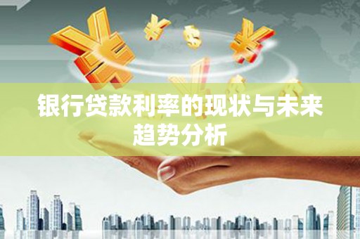 中卫银行贷款利率的现状与未来趋势分析