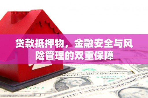 中卫贷款抵押物，金融安全与风险管理的双重保障