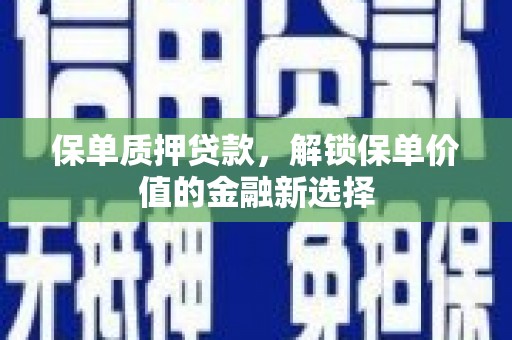 中卫保单质押贷款，解锁保单价值的金融新选择