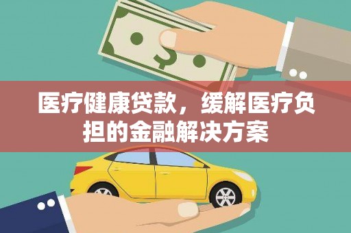 中卫医疗健康贷款，缓解医疗负担的金融解决方案