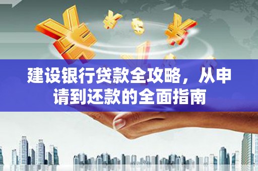 中卫建设银行贷款全攻略，从申请到还款的全面指南