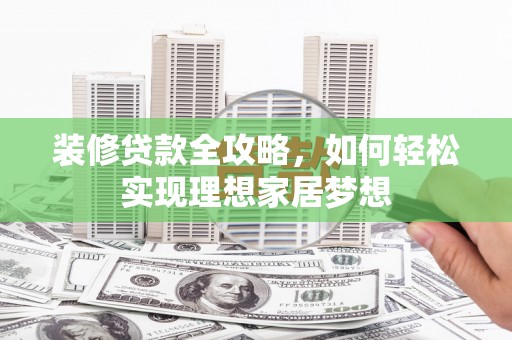中卫装修贷款全攻略，如何轻松实现理想家居梦想