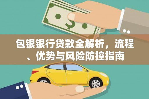 中卫包银银行贷款全解析，流程、优势与风险防控指南