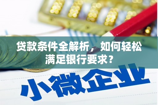 中卫贷款条件全解析，如何轻松满足银行要求？