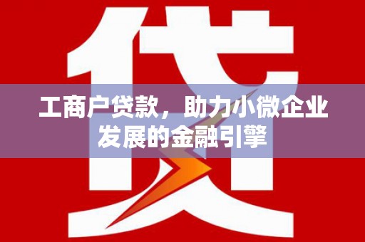 中卫工商户贷款，助力小微企业发展的金融引擎