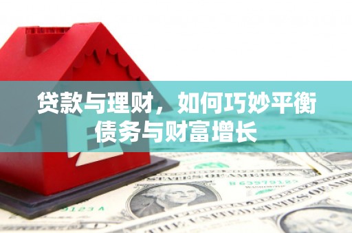 中卫贷款与理财，如何巧妙平衡债务与财富增长