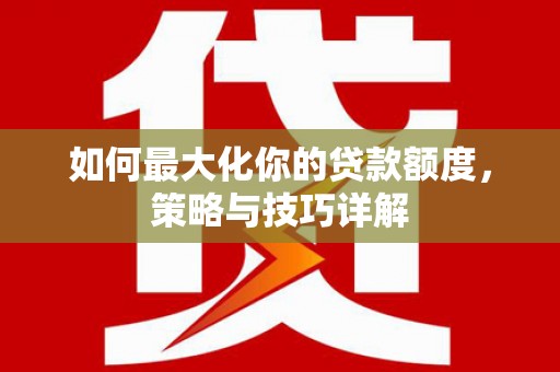 中卫如何最大化你的贷款额度，策略与技巧详解