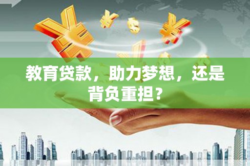 中卫教育贷款，助力梦想，还是背负重担？