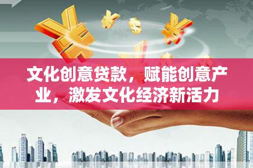 中卫文化创意贷款，赋能创意产业，激发文化经济新活力