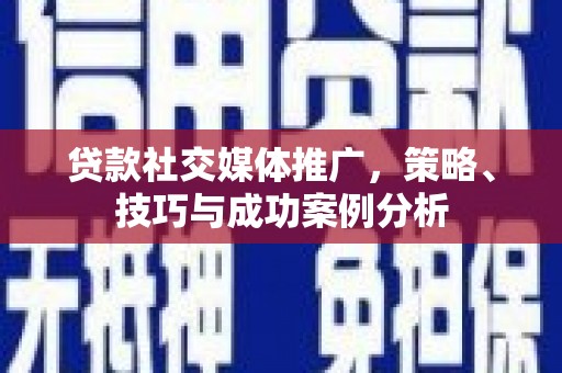 中卫贷款社交媒体推广，策略、技巧与成功案例分析