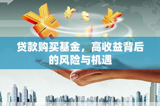 中卫贷款购买基金，高收益背后的风险与机遇
