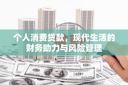 中卫个人消费贷款，现代生活的财务助力与风险管理
