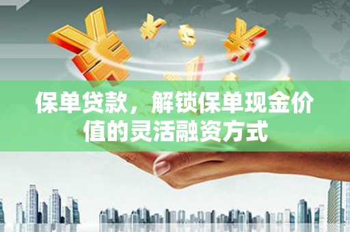 中卫保单贷款，解锁保单现金价值的灵活融资方式