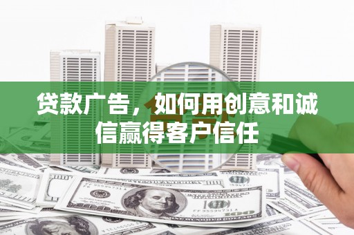 中卫贷款广告，如何用创意和诚信赢得客户信任