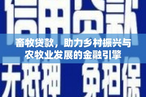中卫畜牧贷款，助力乡村振兴与农牧业发展的金融引擎