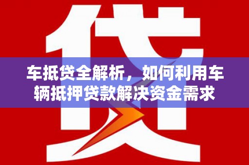 中卫车抵贷全解析，如何利用车辆抵押贷款解决资金需求