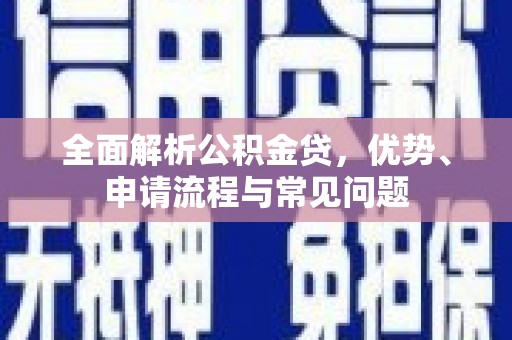 中卫全面解析公积金贷，优势、申请流程与常见问题