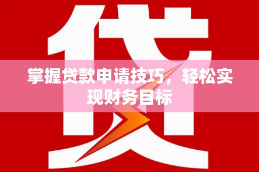 中卫掌握贷款申请技巧，轻松实现财务目标