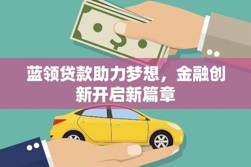 中卫蓝领贷款助力梦想，金融创新开启新篇章