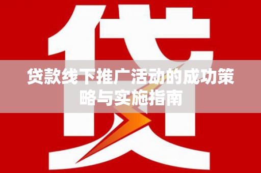 中卫贷款线下推广活动的成功策略与实施指南
