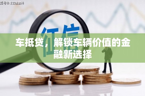 中卫车抵贷，解锁车辆价值的金融新选择