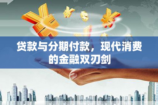 中卫贷款与分期付款，现代消费的金融双刃剑
