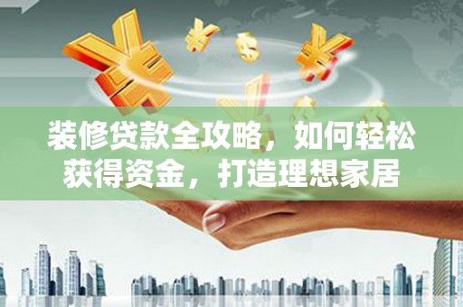 中卫装修贷款全攻略，如何轻松获得资金，打造理想家居