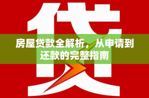 中卫房屋贷款全解析，从申请到还款的完整指南