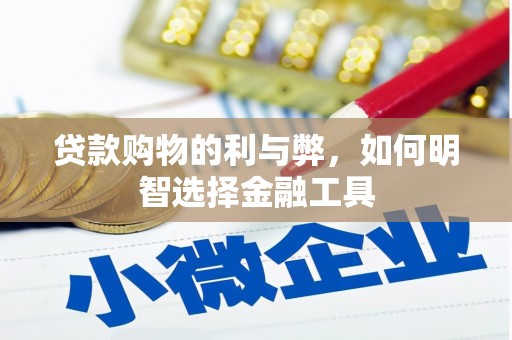 中卫贷款购物的利与弊，如何明智选择金融工具