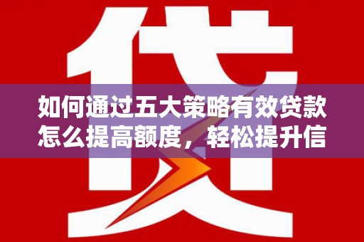 中卫如何通过五大策略有效贷款怎么提高额度，轻松提升信用价值