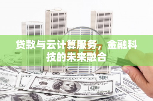 中卫贷款与云计算服务，金融科技的未来融合
