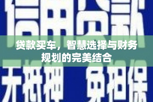中卫贷款买车，智慧选择与财务规划的完美结合
