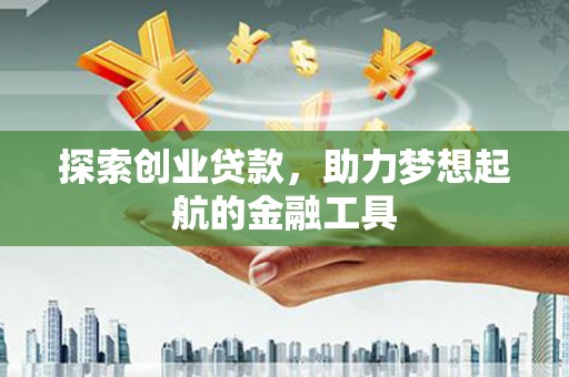 中卫探索创业贷款，助力梦想起航的金融工具
