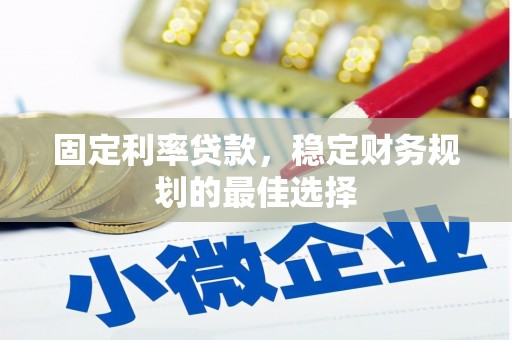 中卫固定利率贷款，稳定财务规划的最佳选择