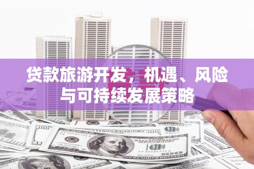 中卫贷款旅游开发，机遇、风险与可持续发展策略