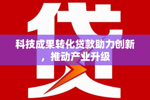 中卫科技成果转化贷款助力创新，推动产业升级