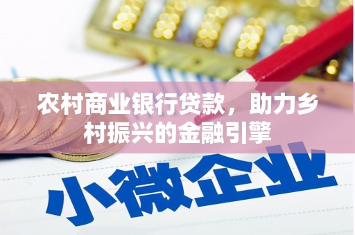 中卫农村商业银行贷款，助力乡村振兴的金融引擎