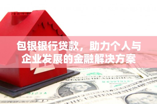 中卫包银银行贷款，助力个人与企业发展的金融解决方案