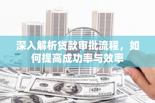 中卫深入解析贷款审批流程，如何提高成功率与效率