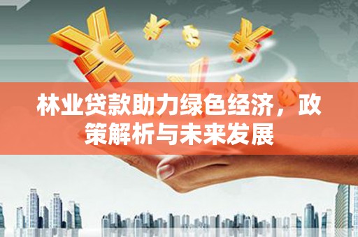 中卫林业贷款助力绿色经济，政策解析与未来发展