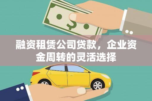 中卫融资租赁公司贷款，企业资金周转的灵活选择